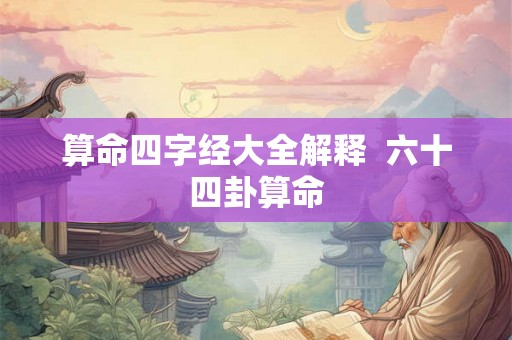 算命四字经大全解释  六十四卦算命