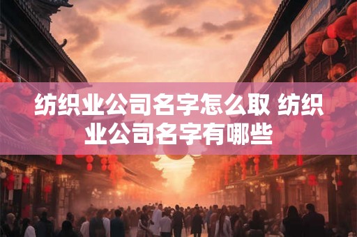 纺织业公司名字怎么取 纺织业公司名字有哪些