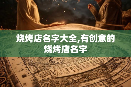 烧烤店名字大全,有创意的烧烤店名字