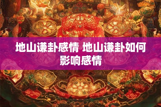 地山谦卦感情 地山谦卦如何影响感情
