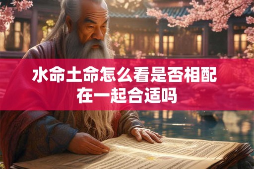 水命土命怎么看是否相配 在一起合适吗