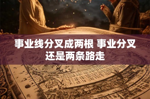 事业线分叉成两根 事业分叉还是两条路走