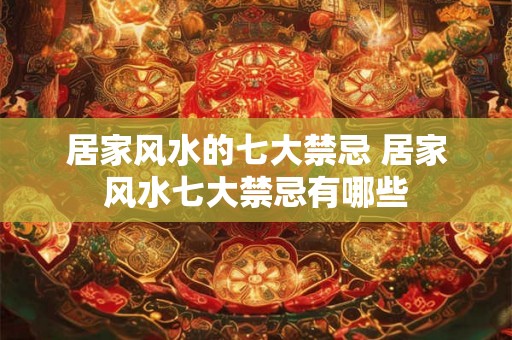居家风水的七大禁忌 居家风水七大禁忌有哪些