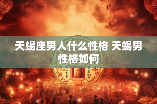 天蝎座男人什么性格 天蝎男性格如何