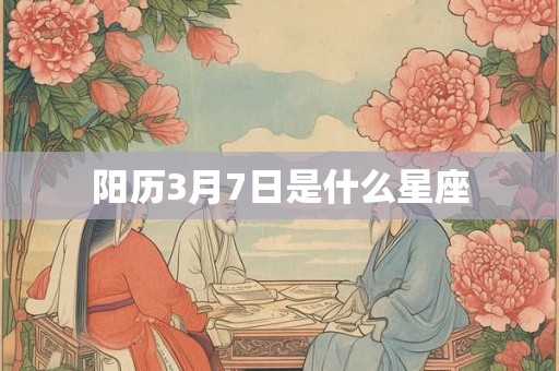 阳历3月7日是什么星座