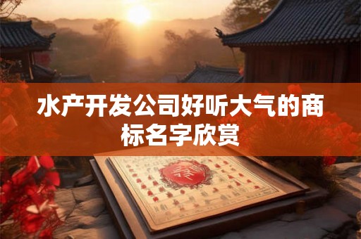 水产开发公司好听大气的商标名字欣赏