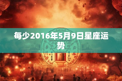每少2016年5月9日星座运势