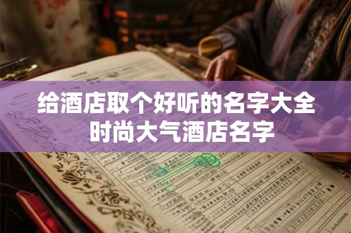 给酒店取个好听的名字大全  时尚大气酒店名字
