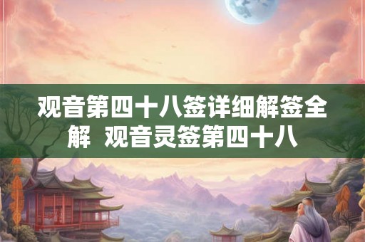 观音第四十八签详细解签全解  观音灵签第四十八