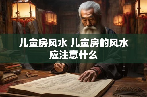 儿童房风水 儿童房的风水应注意什么