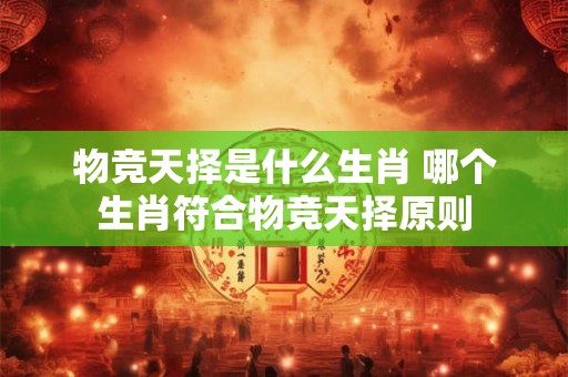 物竞天择是什么生肖 哪个生肖符合物竞天择原则