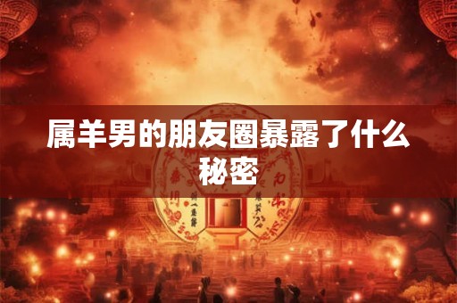 属羊男的朋友圈暴露了什么秘密