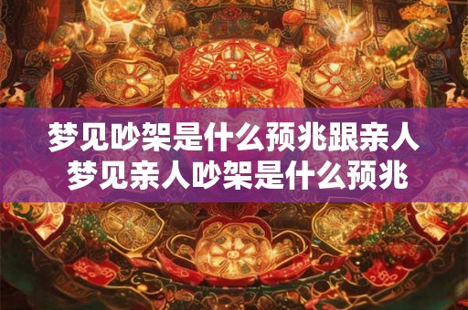 梦见吵架是什么预兆跟亲人 梦见亲人吵架是什么预兆