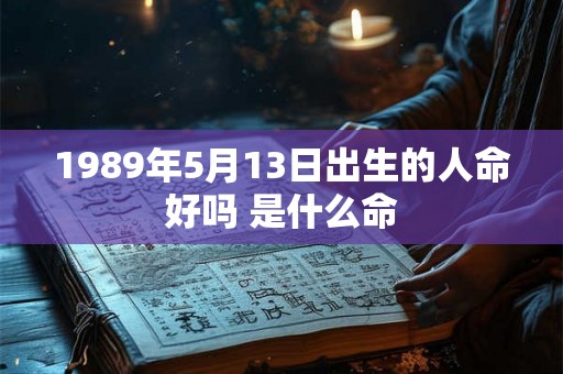 1989年5月13日出生的人命好吗 是什么命 1989年5月13日出生的人命好吗 是什么命