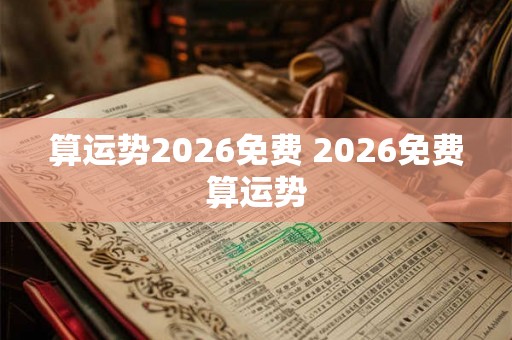 算运势2026免费 2026免费算运势 算运势2026免费 2026免费算运势