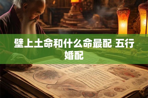 壁上土命和什么命最配 五行婚配