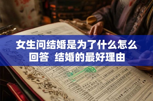 女生问结婚是为了什么怎么回答  结婚的最好理由