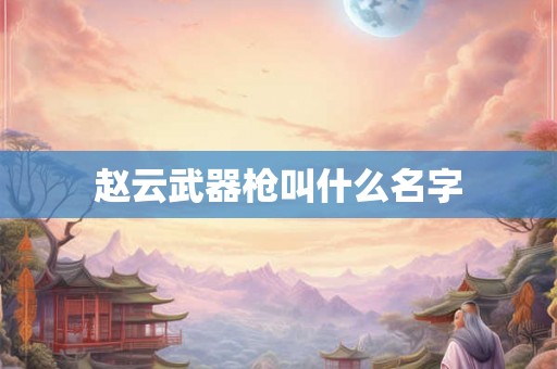 赵云武器枪叫什么名字