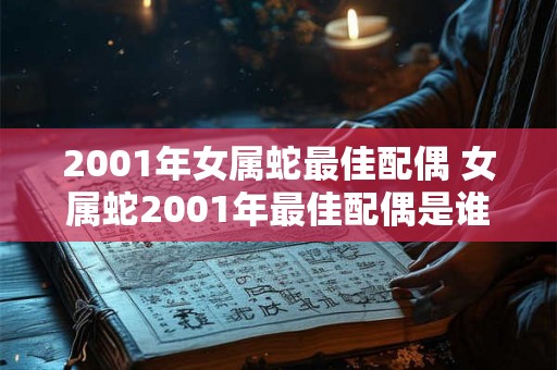 2001年女属蛇最佳配偶 女属蛇2001年最佳配偶是谁