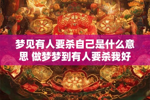 梦见有人要杀自己是什么意思 做梦梦到有人要杀我好不好