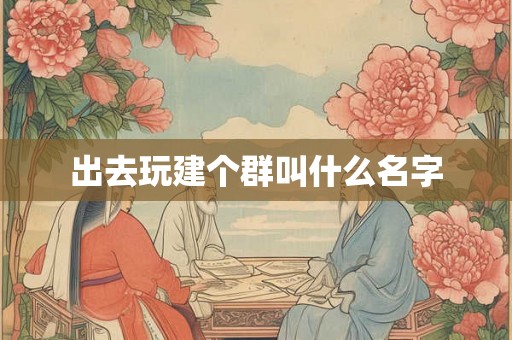 出去玩建个群叫什么名字