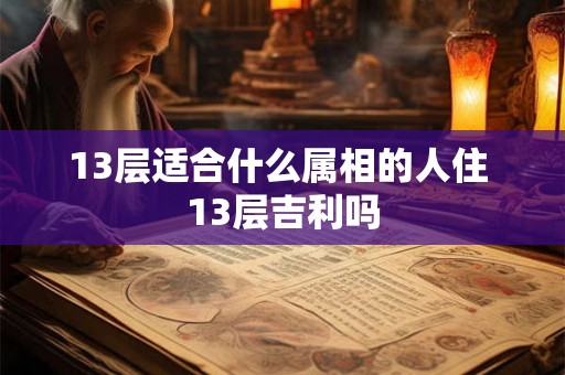 13层适合什么属相的人住 13层吉利吗
