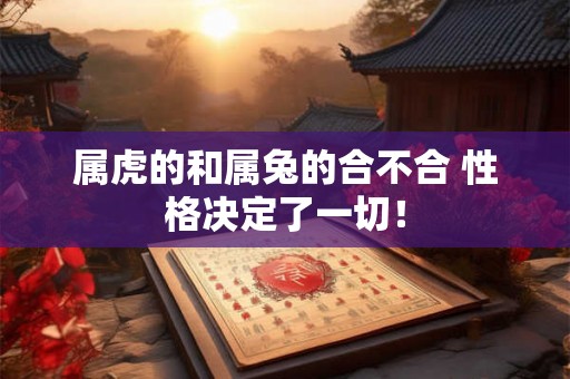 属虎的和属兔的合不合 性格决定了一切! 属虎的和属兔的合不合 性格决定了一切!