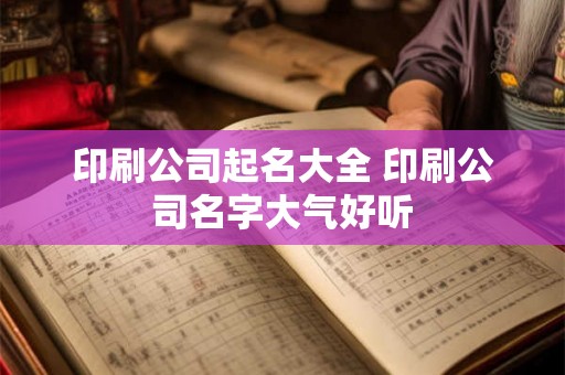 印刷公司起名大全 印刷公司名字大气好听