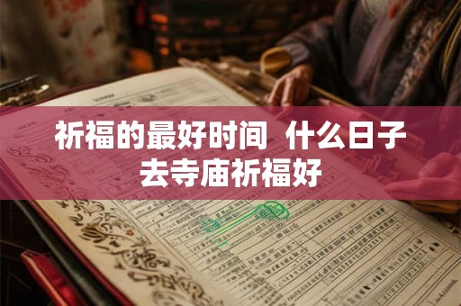 祈福的最好时间  什么日子去寺庙祈福好