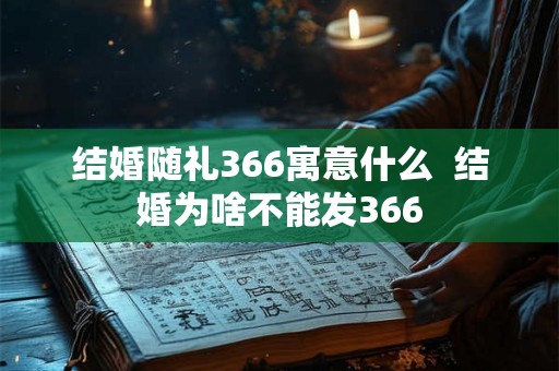 结婚随礼366寓意什么  结婚为啥不能发366