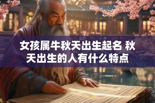 女孩属牛秋天出生起名 秋天出生的人有什么特点