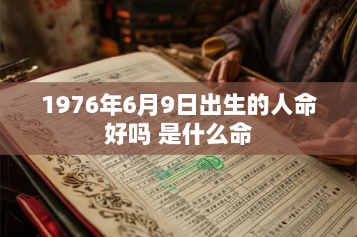 1976年6月9日出生的人命好吗 是什么命