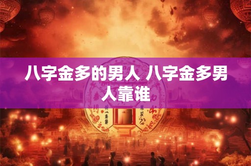 八字金多的男人 八字金多男人靠谁