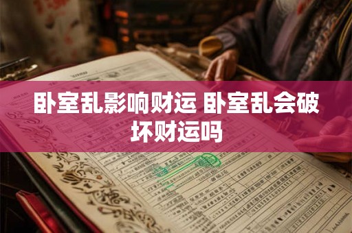 卧室乱影响财运 卧室乱会破坏财运吗