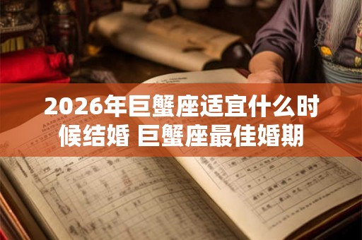 2026年巨蟹座适宜什么时候结婚 巨蟹座最佳婚期