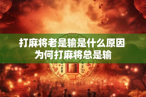 打麻将老是输是什么原因 为何打麻将总是输