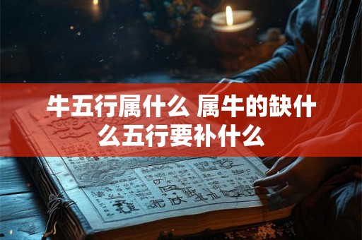 牛五行属什么 属牛的缺什么五行要补什么