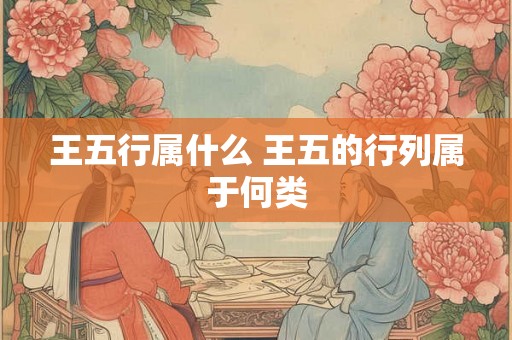 王五行属什么 王五的行列属于何类