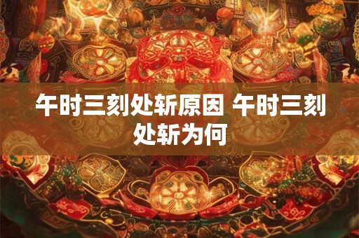 午时三刻处斩原因 午时三刻处斩为何 午时三刻处斩原因 午时三刻处斩为何