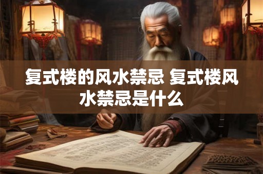复式楼的风水禁忌 复式楼风水禁忌是什么