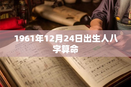 1961年12月24日出生人八字算命