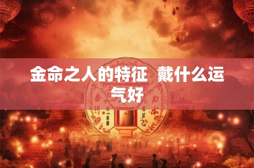 金命之人的特征  戴什么运气好