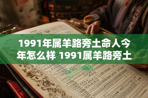 1991年属羊路旁土命人今年怎么样 1991属羊路旁土命人2026运势如何