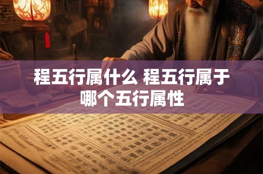 程五行属什么 程五行属于哪个五行属性
