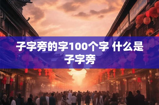 子字旁的字100个字 什么是子字旁