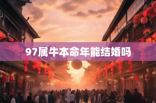 97属牛本命年能结婚吗 97属牛本命年能结婚吗