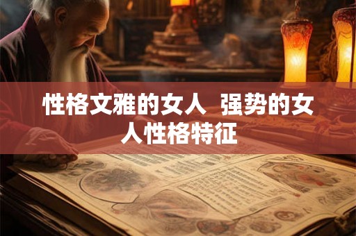 性格文雅的女人 强势的女人性格特征 性格文雅的女人 强势的女人性格特征