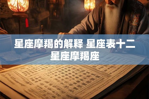 星座摩羯的解释 星座表十二星座摩羯座