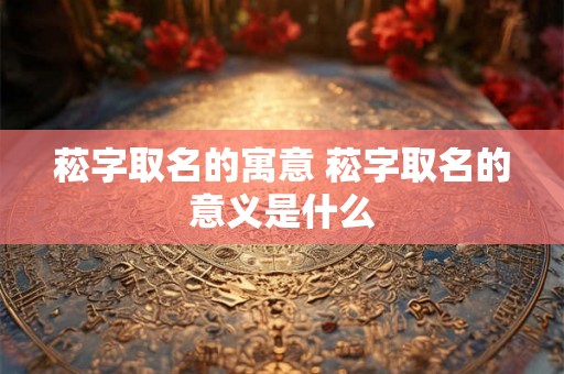 菘字取名的寓意 菘字取名的意义是什么