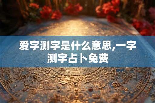 爱字测字是什么意思,一字测字占卜免费